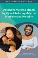 Advancing Maternal Health Equity and Reducing Maternal Morbidity and Mortality: Proceedings of a Workshop af National Academies Of Sciences Engineeri