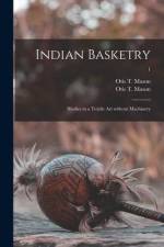 Indian Basketry: Studies in a Textile Art Without Machinery; 1 af Otis T. Mason