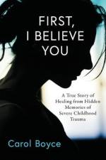 First, I Believe You: A True Story of Healing from Hidden Memories of Severe Childhood Trauma af Carol C. Boyce