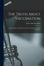 The Truth About Vaccination; an Examination and Refutation of the Assertions of the Anti-vaccinators af Ernest Abraham Hart
