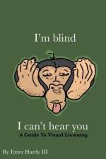 I'm Blind I Can't Hear You: A Guide to Visual Listening af Exter C. Hardy