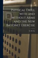 Physical Drill With and Without Arms and the New Bayonet Exercise [electronic Resource] af G. M. (George Malcolm) Fox