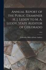 Annual Report of the Public Examiner H. J. Leddy to M. A. Leddy, State Auditor of Colorado; 1912 af Colorado Office Of State Auditor