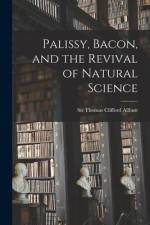 Palissy, Bacon, and the Revival of Natural Science af Thomas Clifford Allbutt