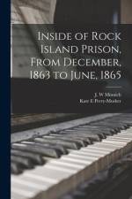 Inside of Rock Island Prison, From December, 1863 to June, 1865 af J. W. Minnich