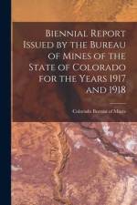 Biennial Report Issued by the Bureau of Mines of the State of Colorado for the Years 1917 and 1918 af Colorado Bureau of Mines