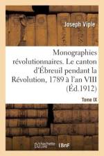 Monographies révolutionnaires. Tome IX. Le canton d'Ébreuil pendant la Révolution, 1789 à l'an VIII af Joseph Viple