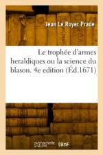 Le trophée d'armes heraldiques ou la science du blason. 4e edition af Jean Le Royer Prade