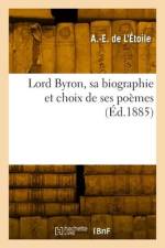 Lord Byron, sa biographie et choix de ses poèmes af A -E de l'Étoile