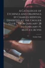 A Catalogue of Etchings and Drawings by Charles Méryon, Exhibited at the Grolier Club ... From January 28 to February 19, M.D.Ccc.Xcviii af Grolier Club