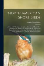 North American Shore Birds; A History Of The Snipes, Sandpipers, Plovers And Their Allies, Inhabiting The Beaches And Marshes Of The Atlantic And Paci af Daniel Giraud Elliot