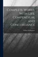 Complete Works, With Life, Compendium, and Concordance af William Shakespeare