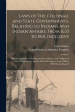 Laws of the Colonial and State Governments, Relating to Indians and Indian Affairs, From 1633 to 1831, Inclusive: With an Appendix Containing the Proc
