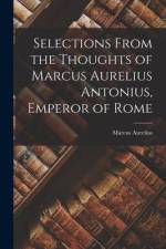 Selections From the Thoughts of Marcus Aurelius Antonius, Emperor of Rome af Marcus Aurelius