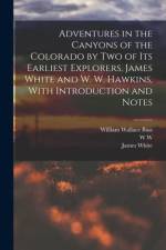 Adventures in the Canyons of the Colorado by two of its Earliest Explorers, James White and W. W. Hawkins, With Introduction and Notes af James White
