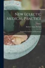 New Eclectic Medical Practice; Designed for Students and Practitioners; Volume 1 af Herbert Tracy Webster