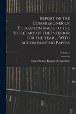 Report of the Commissioner of Education Made to the Secretary of the Interior for the Year ..., With Accompanying Papers; Volume 1 af United States Bureau of Education