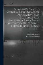 Elementi di calcolo vettoriale, con numerose applicazioni alla geometria, alla meccanica e alla fisica-matematica [di] C. Burali-Forti e R. Marcolongo af Roberto Marcolongo