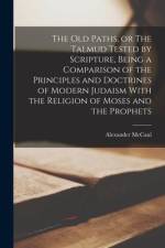 The old Paths, or The Talmud Tested by Scripture, Being a Comparison of the Principles and Doctrines of Modern Judaism With the Religion of Moses and af Alexander McCaul