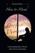 How to Mend a Broken Woman: A Soul-Healing Book of Poems, Short Stories & Journaling af Roxanne Wilson