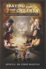 Praying For Our Children: 120 Prayers From A Father's Heart af Apostle Eddie Maestas