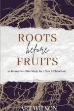 Roots Before Fruits: An Innovative Bible Study for the New Child of God af Art Wilson
