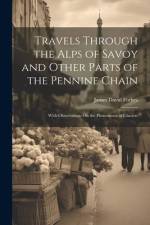 Travels Through the Alps of Savoy and Other Parts of the Pennine Chain: With Observations On the Phenomena of Glaciers af James David Forbes