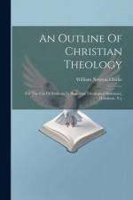 An Outline Of Christian Theology: For The Use Of Students In Hamilton Theological Seminary, Hamilton, N.y af William Newton Clarke