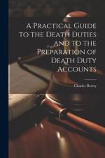 A Practical Guide to the Death Duties and to the Preparation of Death Duty Accounts af Charles Beatty