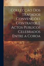 Collecção dos Tratados Convenções Contratos e Actos Publicos Celebrados Entre a Coroa af Anonymous