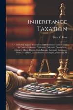 Inheritance Taxation: A Treatise On Legacy Succession and Inheritance Taxes Under the Laws of Arkansas, California, Colorado, Connecticut, D af Peter V. Ross