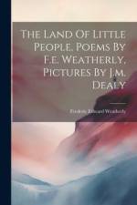 The Land Of Little People, Poems By F.e. Weatherly, Pictures By J.m. Dealy af Frederic Edward Weatherly