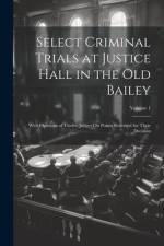 Select Criminal Trials at Justice Hall in the Old Bailey: With Opinions of Twelve Judges On Points Reserved for Their Decision; Volume 1 af Anonymous