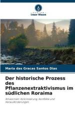 Der historische Prozess des Pflanzenextraktivismus im südlichen Roraima af Maria Das Graças Santos Dias
