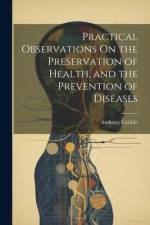 Practical Observations On the Preservation of Health, and the Prevention of Diseases af Anthony Carlisle