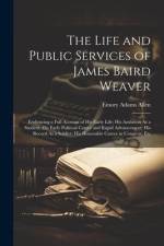 The Life and Public Services of James Baird Weaver: Embracing a Full Account of His Early Life; His Ambition As a Student; His Early Political Career af Emory Adams Allen