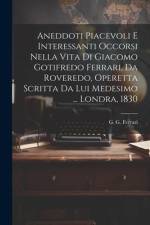 Aneddoti piacevoli e interessanti occorsi nella vita di Giacomo Gotifredo Ferrari, da Roveredo, operetta scritta da lui medesimo ... Londra, 1830 af G. G. (Giacomo Gotifredo) . Ferrari