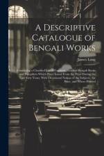 A Descriptive Catalogue of Bengali Works: Containing a Classified List of Fourteen Hundred Bengali Books and Pamphlets Which Have Issued From the Pres