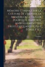 Mémoire Complet Sur La Culture De L'olivier, La Manière De Le Tailler Pour Qu'il Rapporte Annuellement Des Fruits En Quantité Plus Égale, Etc... af Couture (Abbé ).