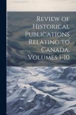 Review of Historical Publications Relating to Canada, Volumes 1-10 af Anonymous