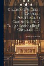 Descrizione Delle Cappelle Pontificie Et Cardinalizie Di Tutto L'anno [By F. Cancellieri]. af Francesco Cancellieri