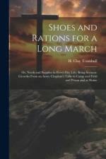 Shoes and Rations for a Long March; or, Needs and Supplies in Every-day Life; Being Sermon-growths From an Army Chaplain's Talks in Camp and Field and af H. Clay Trumbull