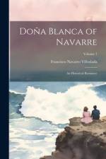 Doña Blanca of Navarre: An Historical Romance; Volume 1 af Francisco Navarro Villoslada