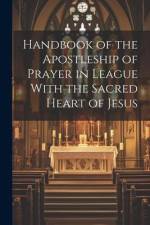Handbook of the Apostleship of Prayer in League With the Sacred Heart of Jesus af Anonymous