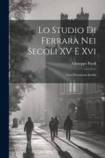 Lo Studio Di Ferrara Nei Secoli XV E Xvi: Con Documenti Inediti af Giuseppe Pardi