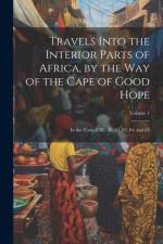 Travels Into the Interior Parts of Africa, by the Way of the Cape of Good Hope; in the Years 1780, 8L, 82, 83, 84, and 85; Volume 1 af Anonymous