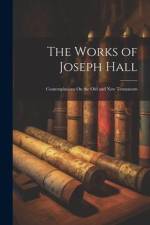 The Works of Joseph Hall: Contemplations On the Old and New Testaments af Anonymous