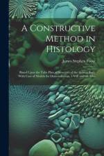 A Constructive Method in Histology: Based Upon the Tube Plan of Structure of the Animal Body With Case of Models for Demonstration. 1 Vol. and an Atla af James Stephen Foote