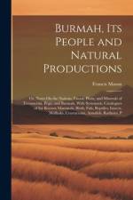 Burmah, Its People and Natural Productions: Or, Notes On the Nations, Fauna, Flora, and Minerals of Tenasserim, Pegu, and Burmah, With Systematic Cata af Francis Mason