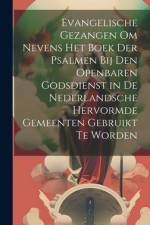 Evangelische Gezangen Om Nevens Het Boek Der Psalmen Bij Den Openbaren Godsdienst in De Nederlandsche Hervormde Gemeenten Gebruikt Te Worden af Anonymous